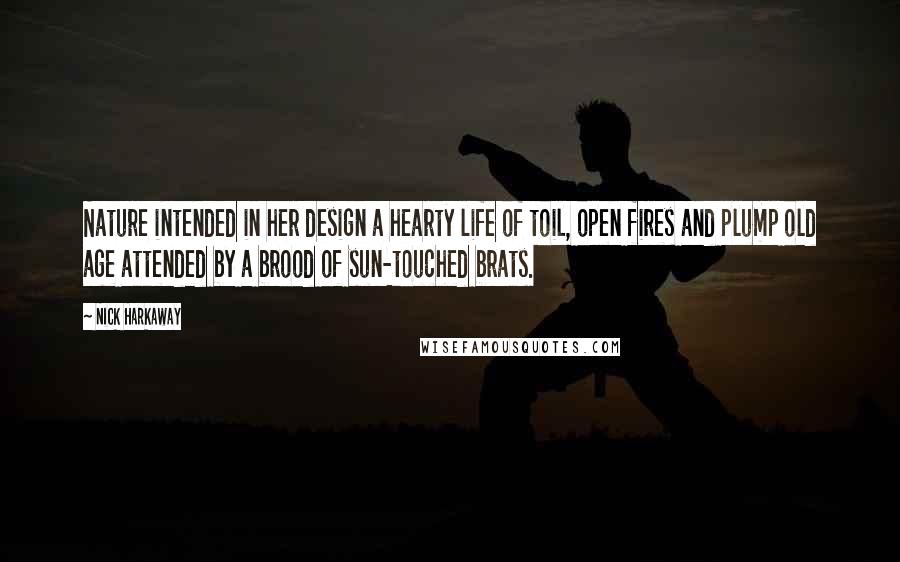 Nick Harkaway Quotes: Nature intended in her design a hearty life of toil, open fires and plump old age attended by a brood of sun-touched brats.