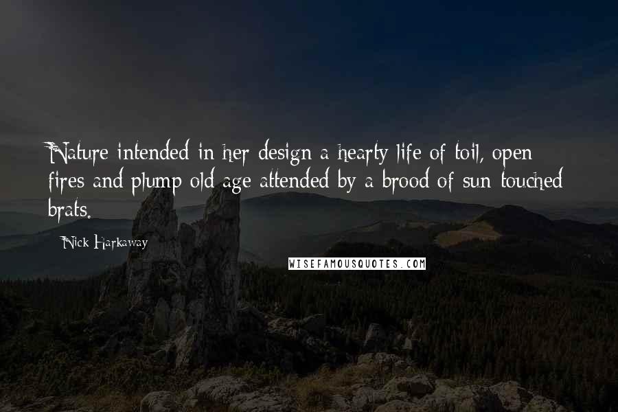 Nick Harkaway Quotes: Nature intended in her design a hearty life of toil, open fires and plump old age attended by a brood of sun-touched brats.