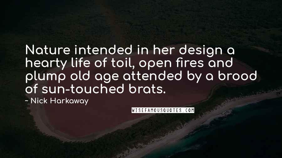 Nick Harkaway Quotes: Nature intended in her design a hearty life of toil, open fires and plump old age attended by a brood of sun-touched brats.