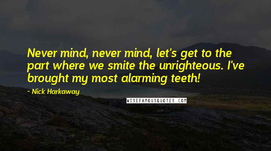 Nick Harkaway Quotes: Never mind, never mind, let's get to the part where we smite the unrighteous. I've brought my most alarming teeth!