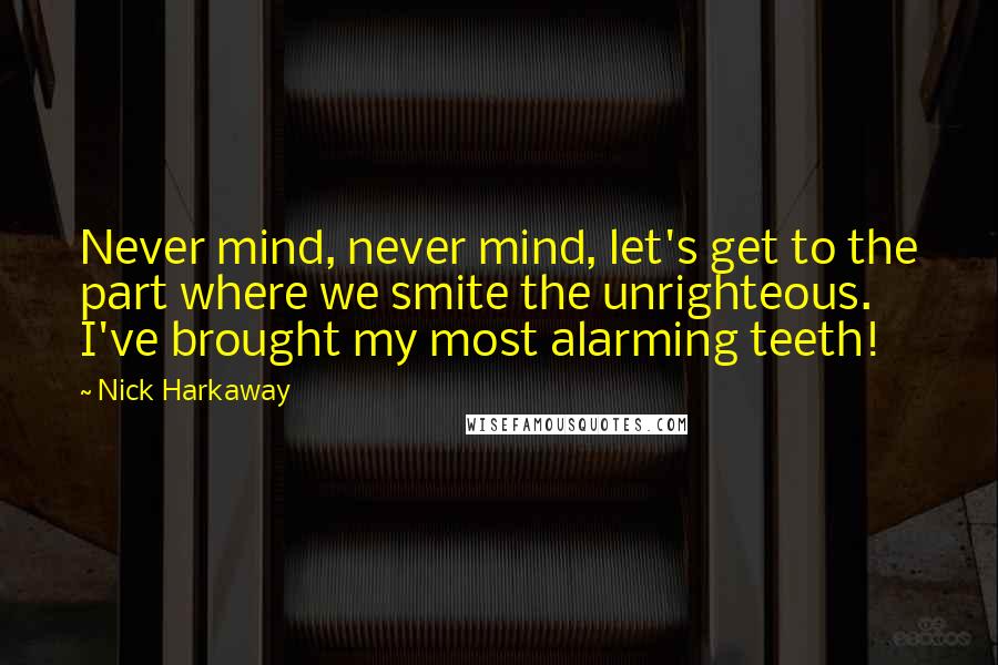 Nick Harkaway Quotes: Never mind, never mind, let's get to the part where we smite the unrighteous. I've brought my most alarming teeth!