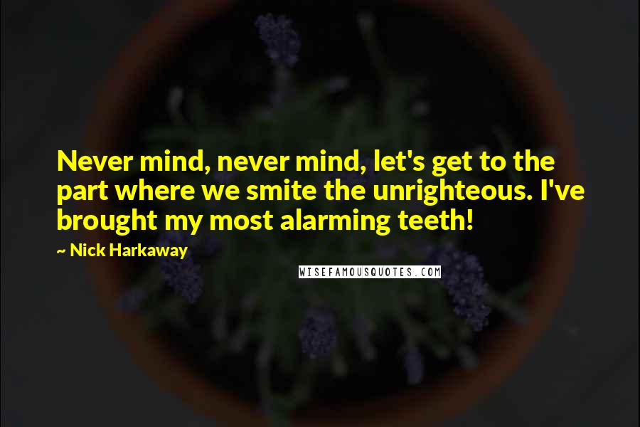 Nick Harkaway Quotes: Never mind, never mind, let's get to the part where we smite the unrighteous. I've brought my most alarming teeth!