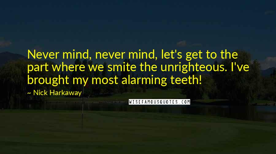 Nick Harkaway Quotes: Never mind, never mind, let's get to the part where we smite the unrighteous. I've brought my most alarming teeth!