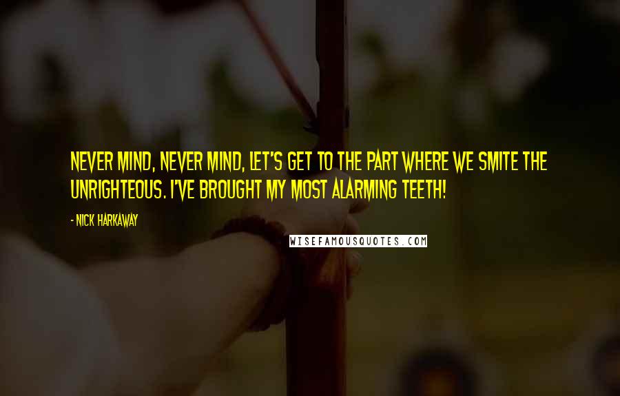 Nick Harkaway Quotes: Never mind, never mind, let's get to the part where we smite the unrighteous. I've brought my most alarming teeth!