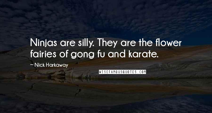 Nick Harkaway Quotes: Ninjas are silly. They are the flower fairies of gong fu and karate.