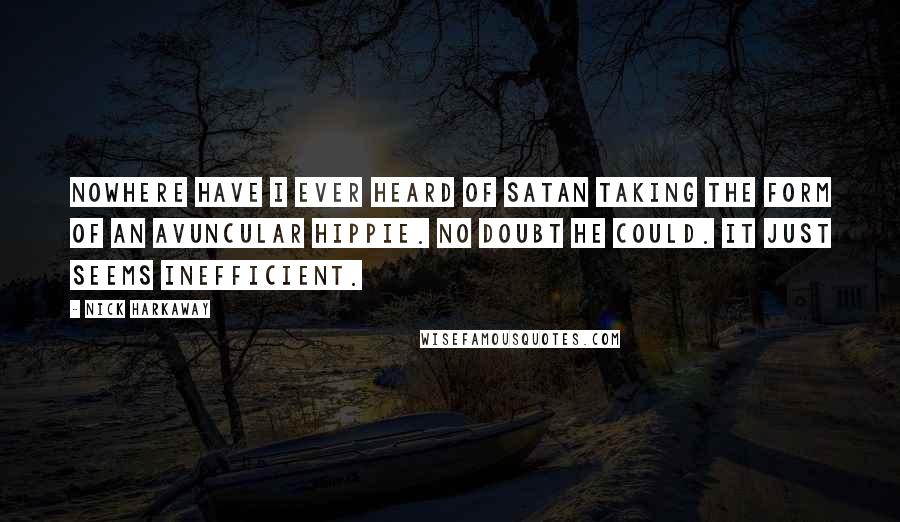 Nick Harkaway Quotes: Nowhere have I ever heard of Satan taking the form of an avuncular hippie. No doubt he could. It just seems inefficient.