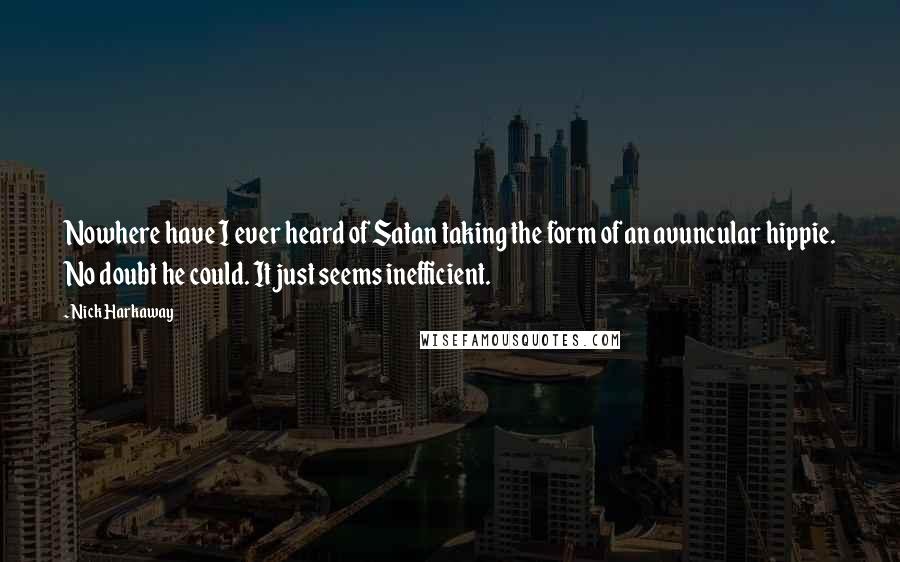 Nick Harkaway Quotes: Nowhere have I ever heard of Satan taking the form of an avuncular hippie. No doubt he could. It just seems inefficient.