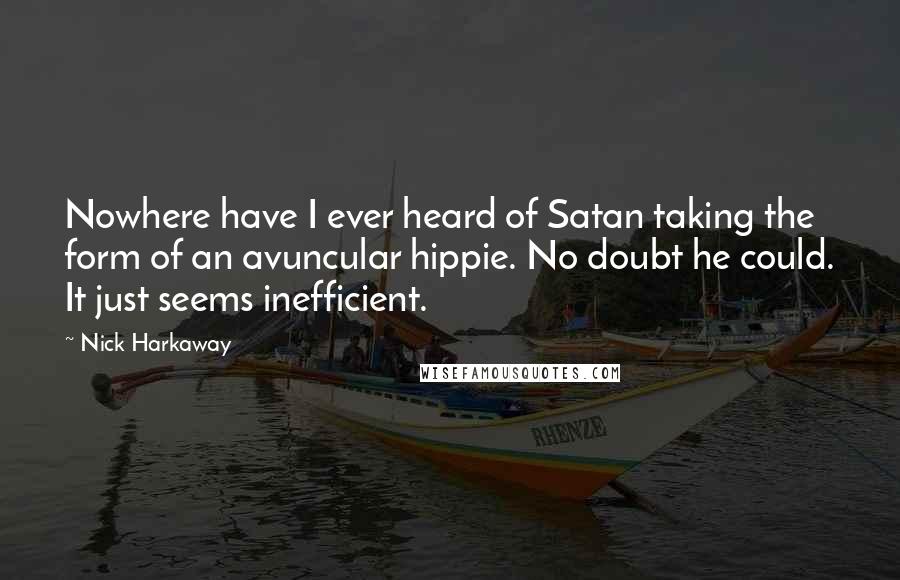 Nick Harkaway Quotes: Nowhere have I ever heard of Satan taking the form of an avuncular hippie. No doubt he could. It just seems inefficient.