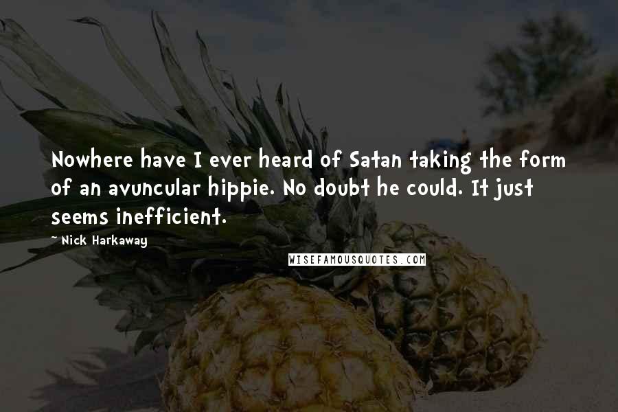 Nick Harkaway Quotes: Nowhere have I ever heard of Satan taking the form of an avuncular hippie. No doubt he could. It just seems inefficient.