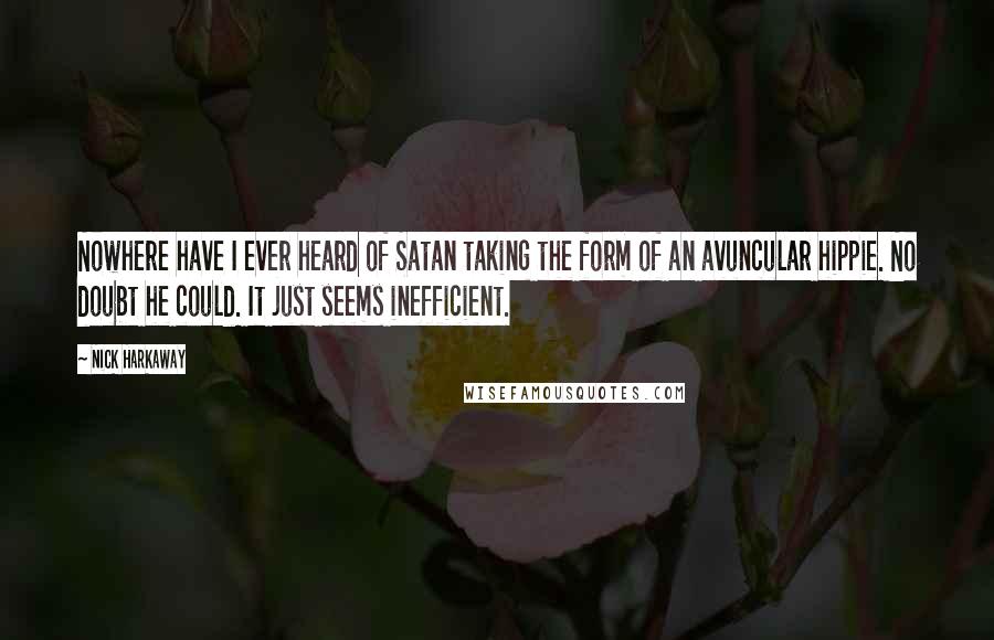 Nick Harkaway Quotes: Nowhere have I ever heard of Satan taking the form of an avuncular hippie. No doubt he could. It just seems inefficient.