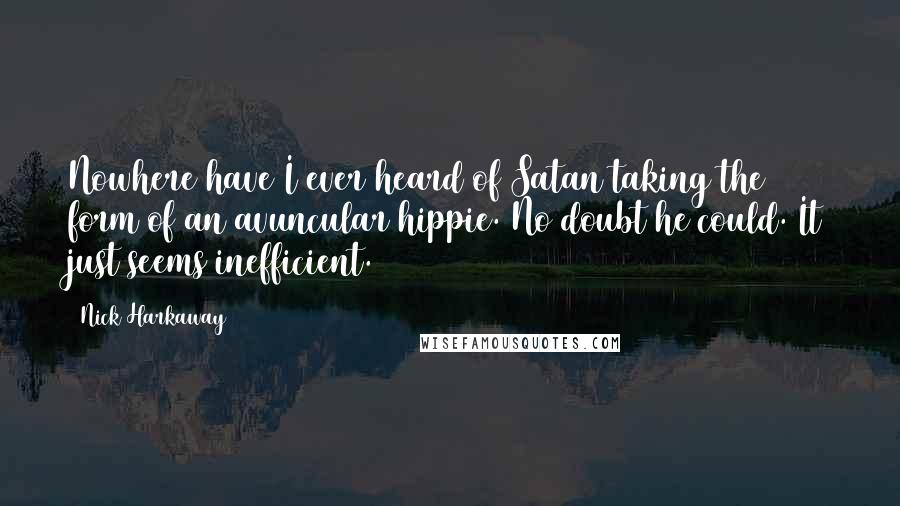 Nick Harkaway Quotes: Nowhere have I ever heard of Satan taking the form of an avuncular hippie. No doubt he could. It just seems inefficient.