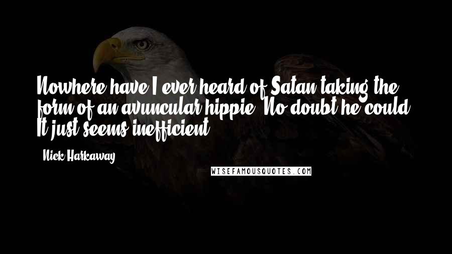 Nick Harkaway Quotes: Nowhere have I ever heard of Satan taking the form of an avuncular hippie. No doubt he could. It just seems inefficient.