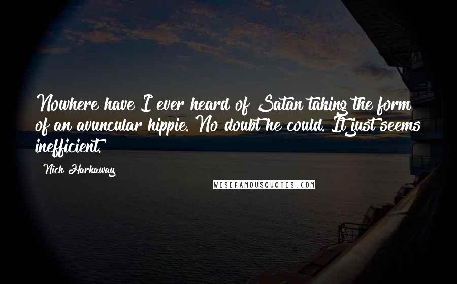 Nick Harkaway Quotes: Nowhere have I ever heard of Satan taking the form of an avuncular hippie. No doubt he could. It just seems inefficient.