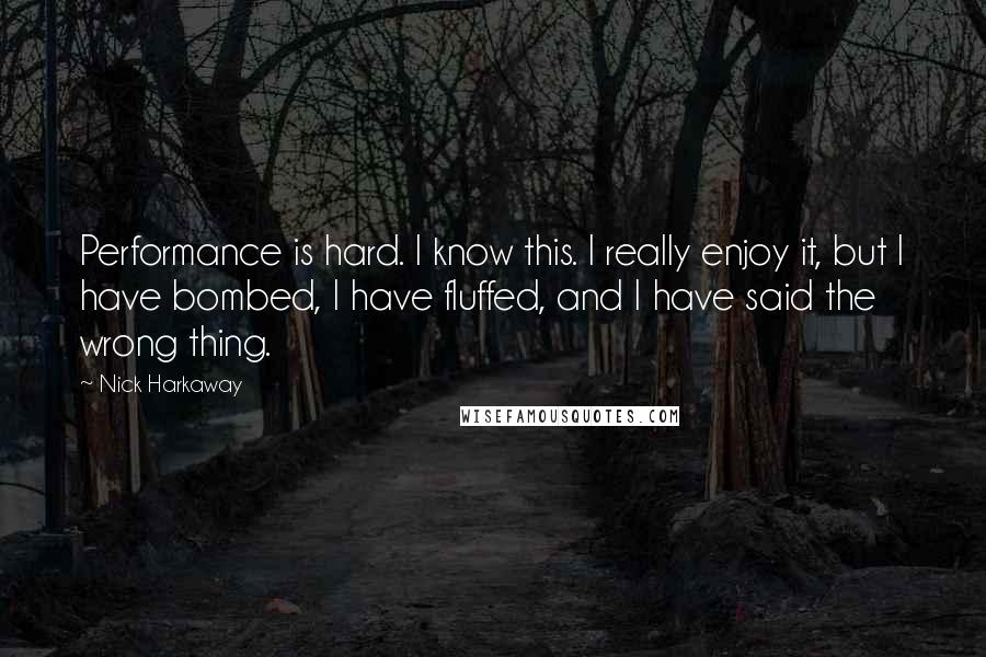 Nick Harkaway Quotes: Performance is hard. I know this. I really enjoy it, but I have bombed, I have fluffed, and I have said the wrong thing.