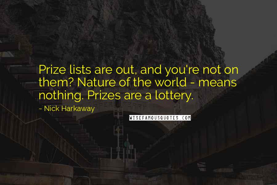 Nick Harkaway Quotes: Prize lists are out, and you're not on them? Nature of the world - means nothing. Prizes are a lottery.