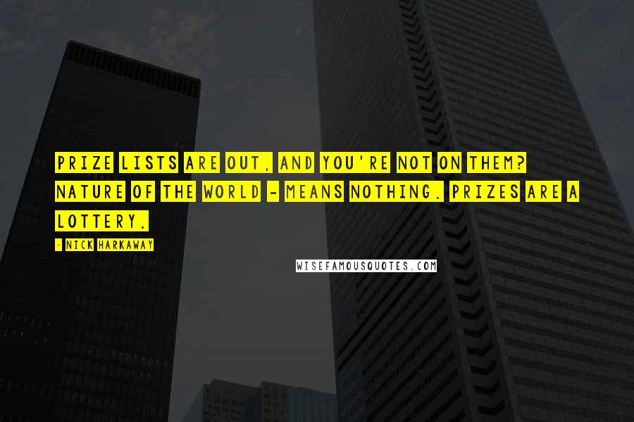 Nick Harkaway Quotes: Prize lists are out, and you're not on them? Nature of the world - means nothing. Prizes are a lottery.