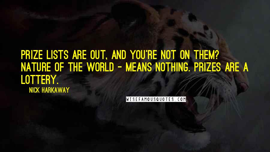 Nick Harkaway Quotes: Prize lists are out, and you're not on them? Nature of the world - means nothing. Prizes are a lottery.