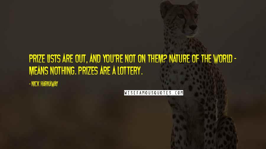 Nick Harkaway Quotes: Prize lists are out, and you're not on them? Nature of the world - means nothing. Prizes are a lottery.