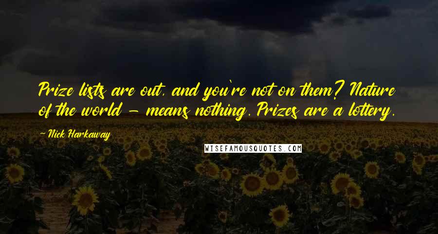 Nick Harkaway Quotes: Prize lists are out, and you're not on them? Nature of the world - means nothing. Prizes are a lottery.