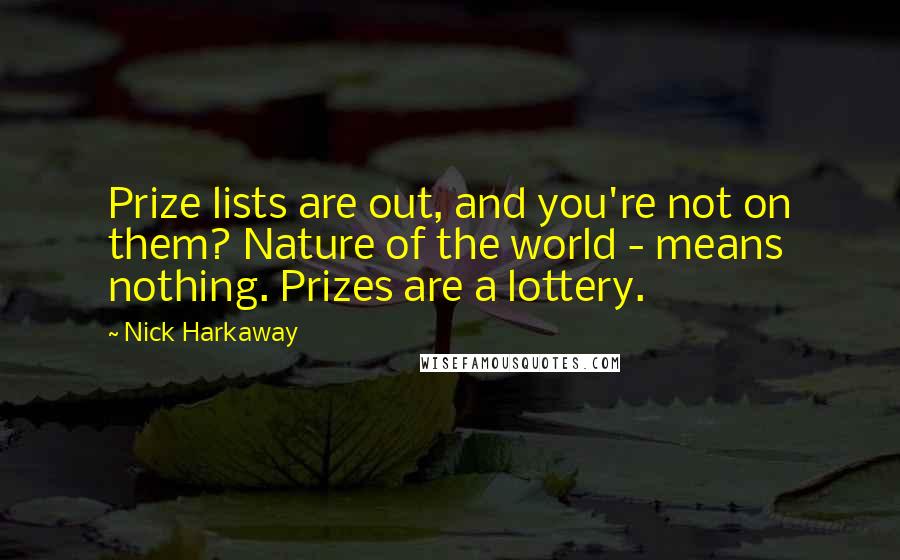 Nick Harkaway Quotes: Prize lists are out, and you're not on them? Nature of the world - means nothing. Prizes are a lottery.