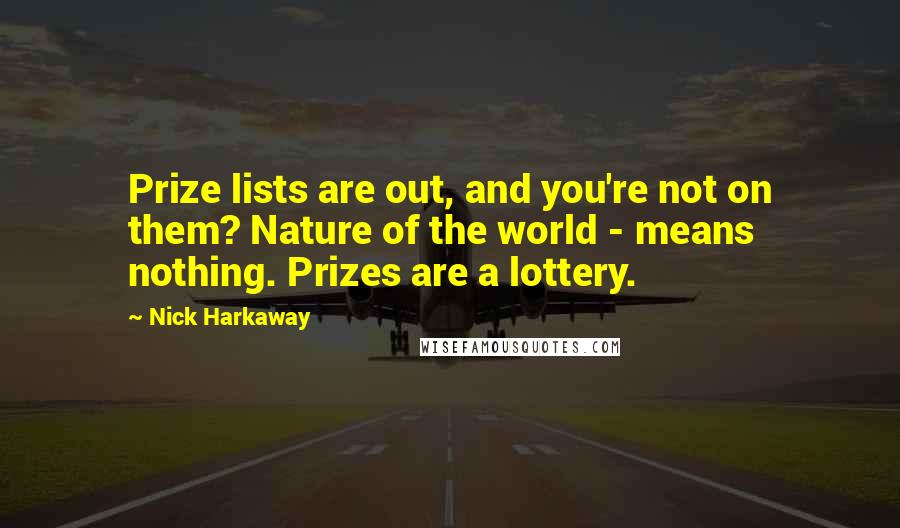 Nick Harkaway Quotes: Prize lists are out, and you're not on them? Nature of the world - means nothing. Prizes are a lottery.