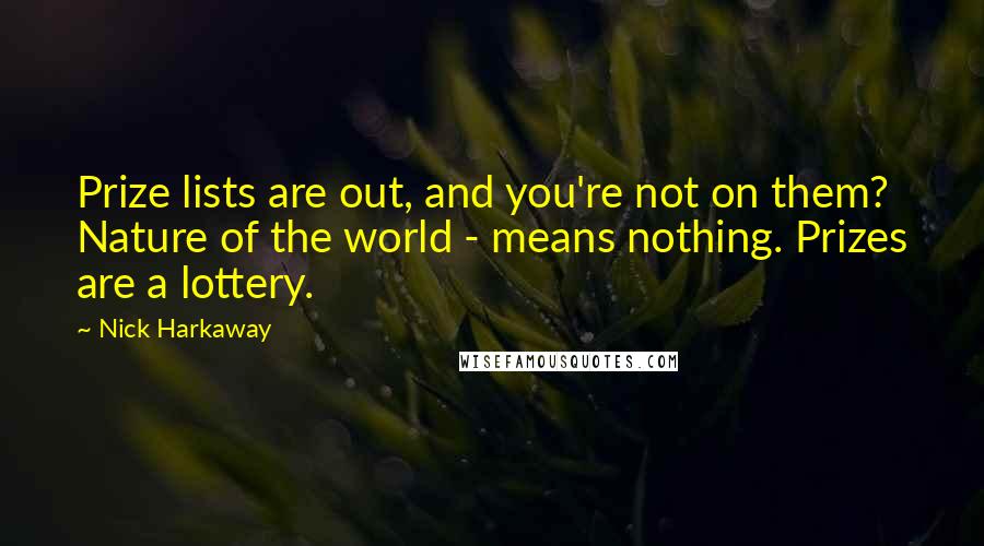 Nick Harkaway Quotes: Prize lists are out, and you're not on them? Nature of the world - means nothing. Prizes are a lottery.