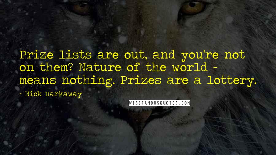 Nick Harkaway Quotes: Prize lists are out, and you're not on them? Nature of the world - means nothing. Prizes are a lottery.