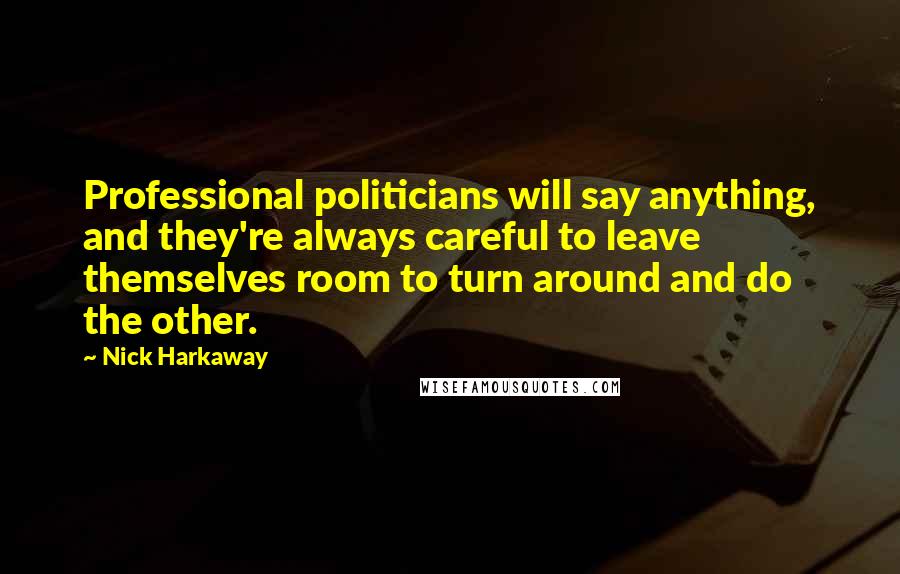 Nick Harkaway Quotes: Professional politicians will say anything, and they're always careful to leave themselves room to turn around and do the other.