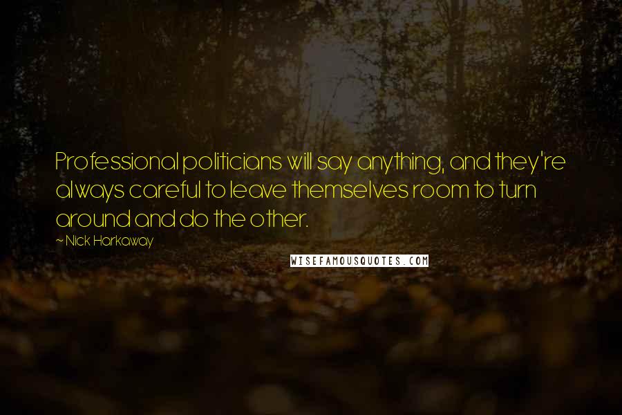 Nick Harkaway Quotes: Professional politicians will say anything, and they're always careful to leave themselves room to turn around and do the other.