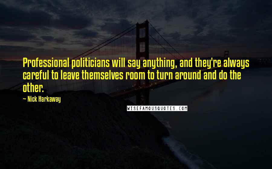 Nick Harkaway Quotes: Professional politicians will say anything, and they're always careful to leave themselves room to turn around and do the other.