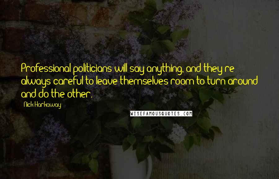 Nick Harkaway Quotes: Professional politicians will say anything, and they're always careful to leave themselves room to turn around and do the other.