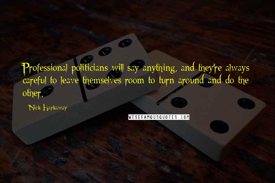 Nick Harkaway Quotes: Professional politicians will say anything, and they're always careful to leave themselves room to turn around and do the other.