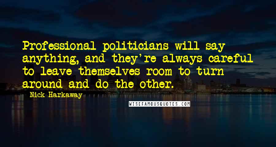 Nick Harkaway Quotes: Professional politicians will say anything, and they're always careful to leave themselves room to turn around and do the other.