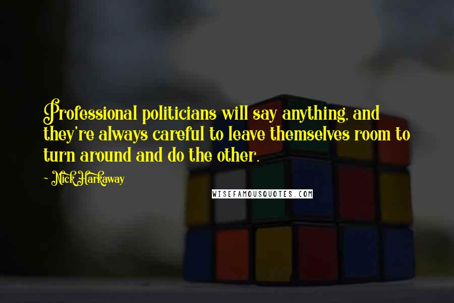 Nick Harkaway Quotes: Professional politicians will say anything, and they're always careful to leave themselves room to turn around and do the other.