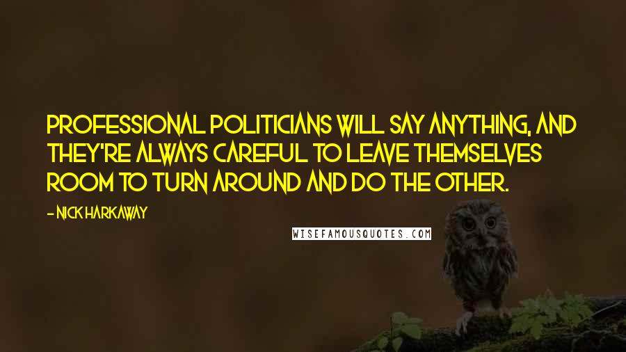 Nick Harkaway Quotes: Professional politicians will say anything, and they're always careful to leave themselves room to turn around and do the other.