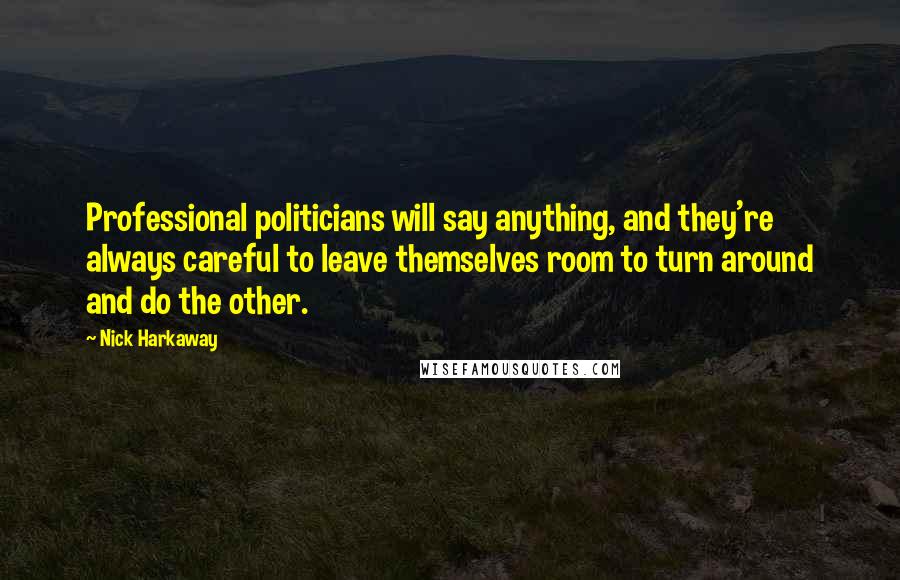 Nick Harkaway Quotes: Professional politicians will say anything, and they're always careful to leave themselves room to turn around and do the other.