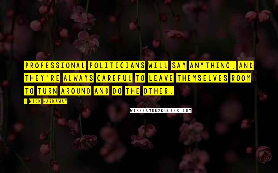 Nick Harkaway Quotes: Professional politicians will say anything, and they're always careful to leave themselves room to turn around and do the other.