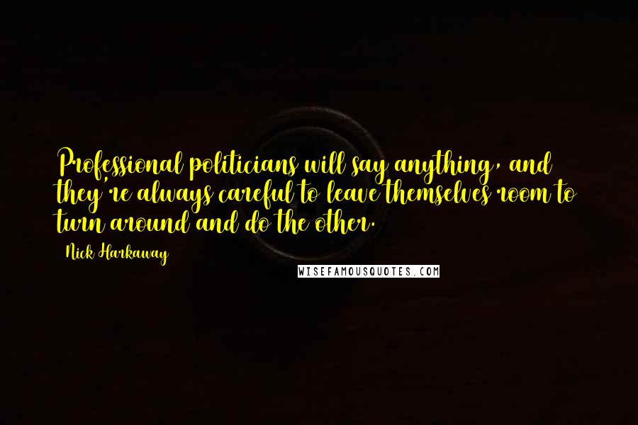 Nick Harkaway Quotes: Professional politicians will say anything, and they're always careful to leave themselves room to turn around and do the other.