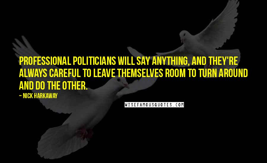 Nick Harkaway Quotes: Professional politicians will say anything, and they're always careful to leave themselves room to turn around and do the other.