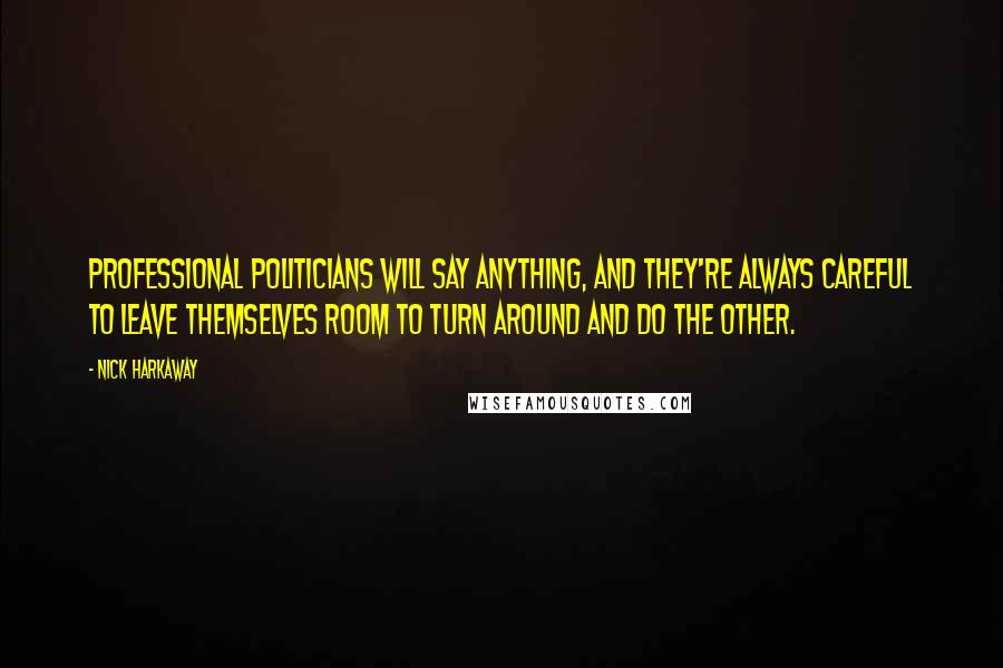 Nick Harkaway Quotes: Professional politicians will say anything, and they're always careful to leave themselves room to turn around and do the other.