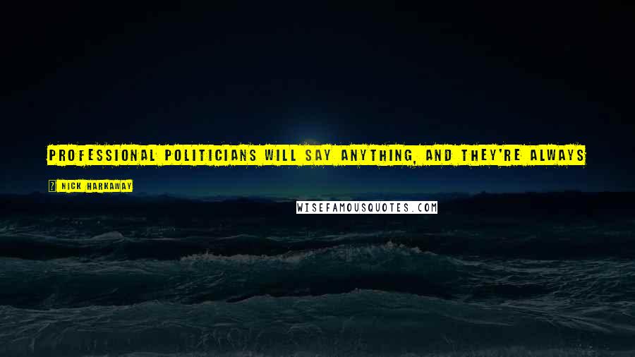 Nick Harkaway Quotes: Professional politicians will say anything, and they're always careful to leave themselves room to turn around and do the other.