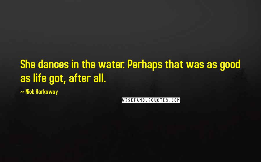 Nick Harkaway Quotes: She dances in the water. Perhaps that was as good as life got, after all.