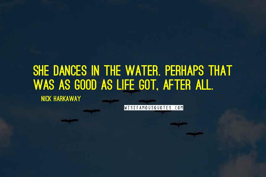 Nick Harkaway Quotes: She dances in the water. Perhaps that was as good as life got, after all.