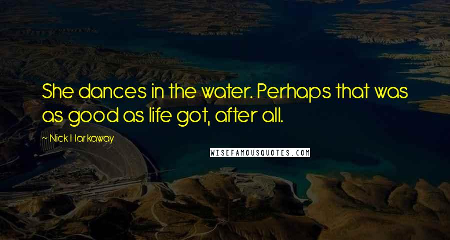 Nick Harkaway Quotes: She dances in the water. Perhaps that was as good as life got, after all.