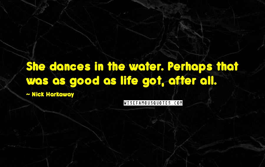 Nick Harkaway Quotes: She dances in the water. Perhaps that was as good as life got, after all.