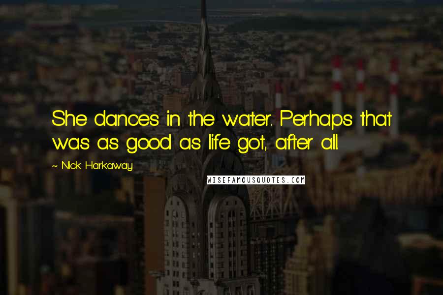 Nick Harkaway Quotes: She dances in the water. Perhaps that was as good as life got, after all.