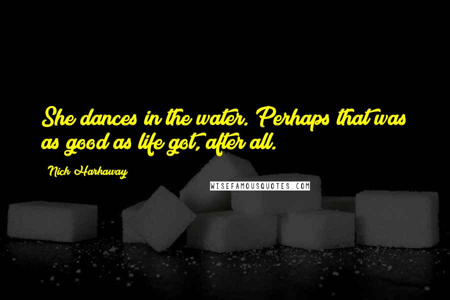 Nick Harkaway Quotes: She dances in the water. Perhaps that was as good as life got, after all.