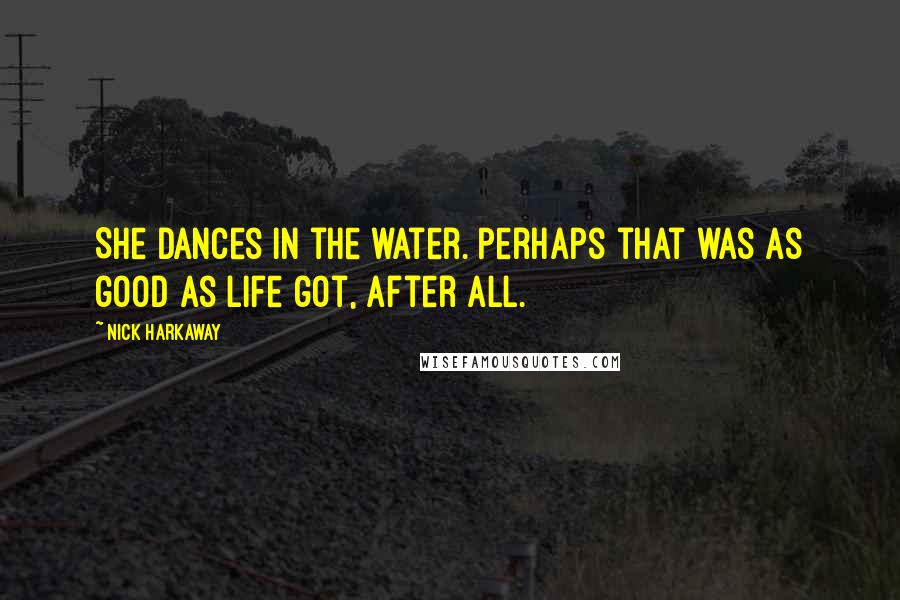 Nick Harkaway Quotes: She dances in the water. Perhaps that was as good as life got, after all.