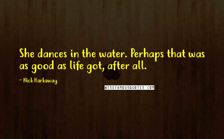 Nick Harkaway Quotes: She dances in the water. Perhaps that was as good as life got, after all.