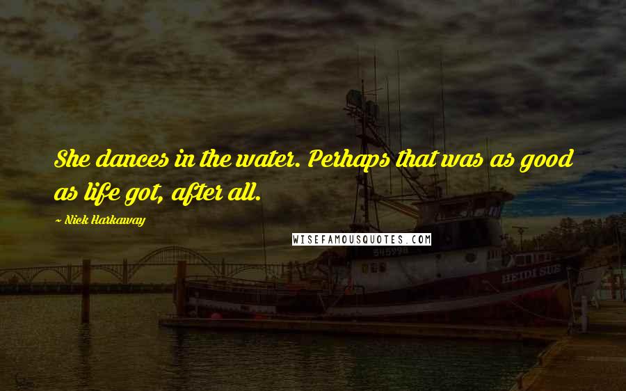 Nick Harkaway Quotes: She dances in the water. Perhaps that was as good as life got, after all.